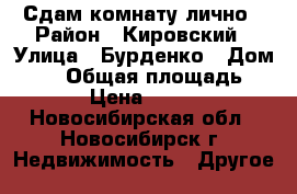 Сдам комнату лично › Район ­ Кировский › Улица ­ Бурденко › Дом ­ 26 › Общая площадь ­ 15 › Цена ­ 5 000 - Новосибирская обл., Новосибирск г. Недвижимость » Другое   
